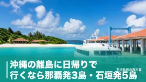 沖縄の離島に日帰りで行くなら那覇発3島・石垣発5島｜往復1,300円からの運賃と最終便のアイキャッチ画像